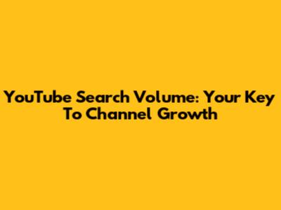YouTube Search Volume: Your Key To Channel Growth