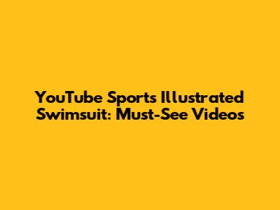 YouTube Sports Illustrated Swimsuit: Must-See Videos