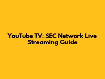 YouTube TV: SEC Network Live Streaming Guide