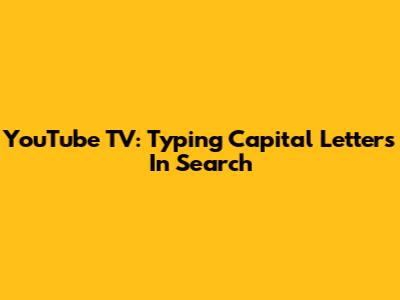 YouTube TV: Typing Capital Letters In Search
