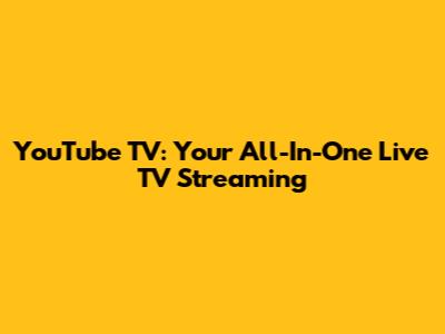YouTube TV: Your All-In-One Live TV Streaming