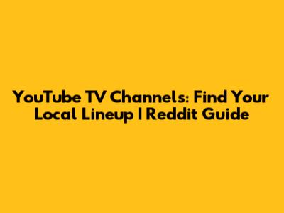 YouTube TV Channels: Find Your Local Lineup | Reddit Guide