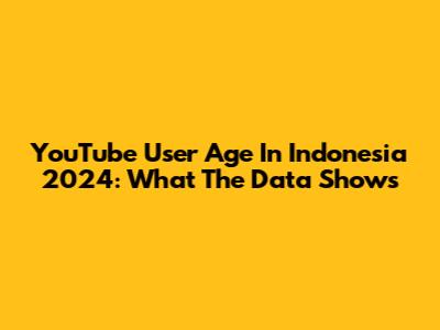 YouTube User Age In Indonesia 2024: What The Data Shows