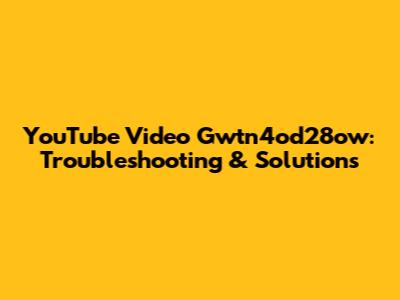 YouTube Video Gwtn4od28ow: Troubleshooting & Solutions