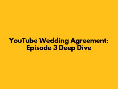 YouTube Wedding Agreement: Episode 3 Deep Dive