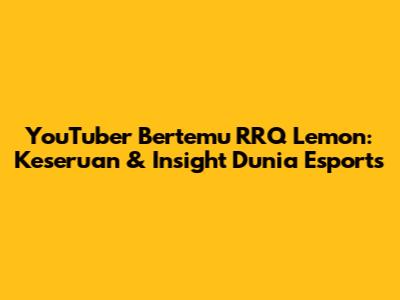 YouTuber Bertemu RRQ Lemon: Keseruan & Insight Dunia Esports