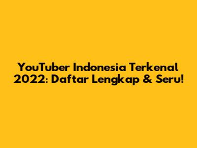 YouTuber Indonesia Terkenal 2022: Daftar Lengkap & Seru!