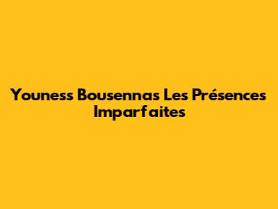 Youness Bousenna's 'Les Présences Imparfaites'