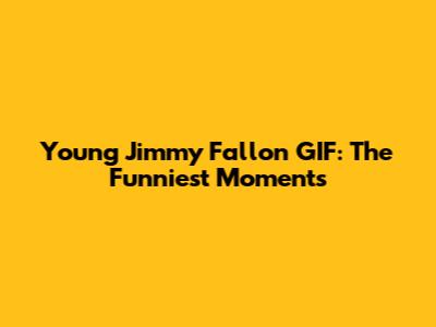 Young Jimmy Fallon GIF: The Funniest Moments