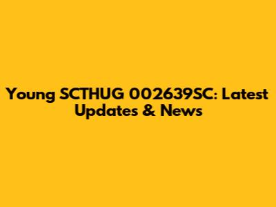 Young SCTHUG 002639SC: Latest Updates & News