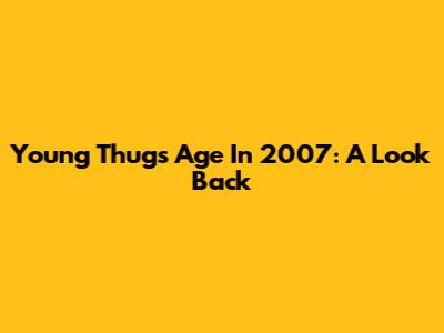 Young Thug's Age In 2007: A Look Back