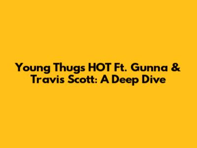 Young Thug's HOT Ft. Gunna & Travis Scott: A Deep Dive