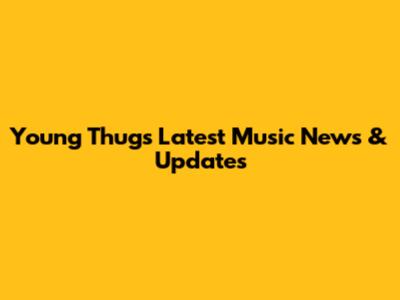 Young Thug's Latest Music News & Updates