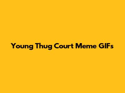 Young Thug Court Meme GIFs