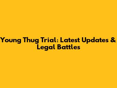 Young Thug Trial: Latest Updates & Legal Battles