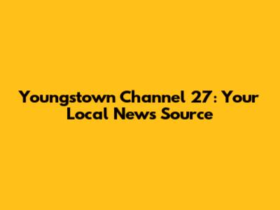 Youngstown Channel 27: Your Local News Source