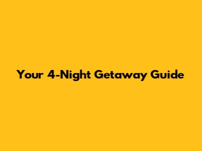 Your 4-Night Getaway Guide