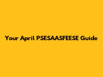 Your April PSESAASFEESE Guide