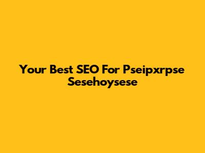 Your Best SEO For Pseipxrpse Sesehoysese