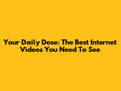 Your Daily Dose: The Best Internet Videos You Need To See