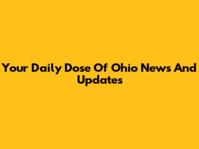 Your Daily Dose Of Ohio News And Updates