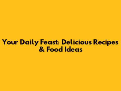 Your Daily Feast: Delicious Recipes & Food Ideas