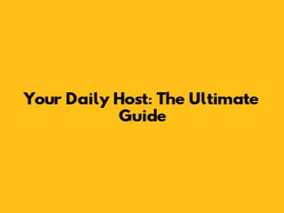 Your Daily Host: The Ultimate Guide