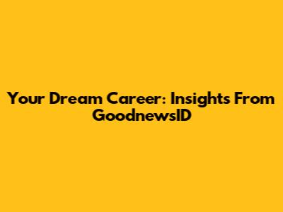 Your Dream Career: Insights From GoodnewsID
