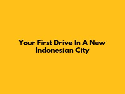 Your First Drive In A New Indonesian City