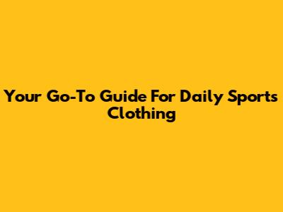 Your Go-To Guide For Daily Sports Clothing
