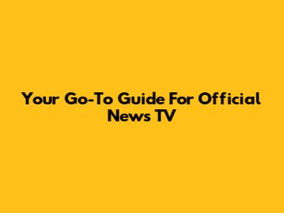 Your Go-To Guide For Official News TV