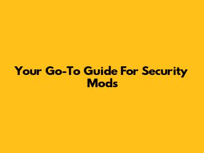 Your Go-To Guide For Security Mods