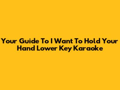 Your Guide To 'I Want To Hold Your Hand' Lower Key Karaoke