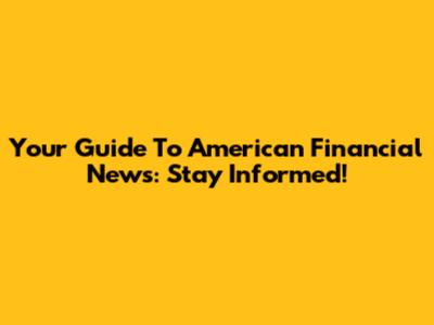 Your Guide To American Financial News: Stay Informed!