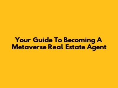 Your Guide To Becoming A Metaverse Real Estate Agent