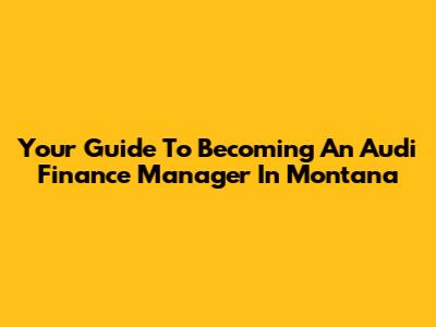 Your Guide To Becoming An Audi Finance Manager In Montana