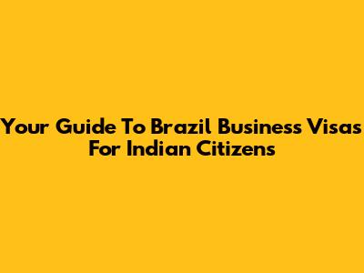 Your Guide To Brazil Business Visas For Indian Citizens