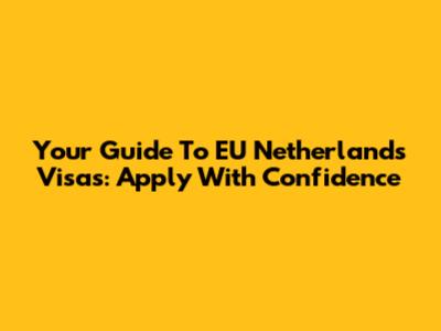 Your Guide To EU Netherlands Visas: Apply With Confidence