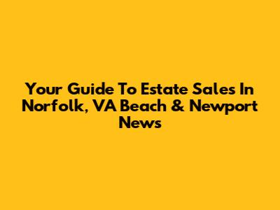 Your Guide To Estate Sales In Norfolk, VA Beach & Newport News