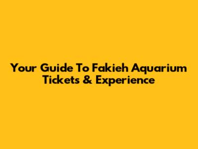 Your Guide To Fakieh Aquarium Tickets & Experience