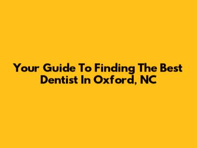 Your Guide To Finding The Best Dentist In Oxford, NC