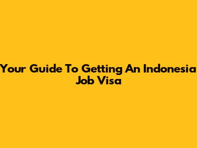 Your Guide To Getting An Indonesia Job Visa