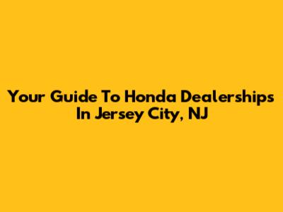 Your Guide To Honda Dealerships In Jersey City, NJ