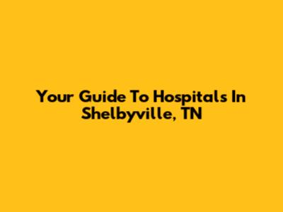 Your Guide To Hospitals In Shelbyville, TN