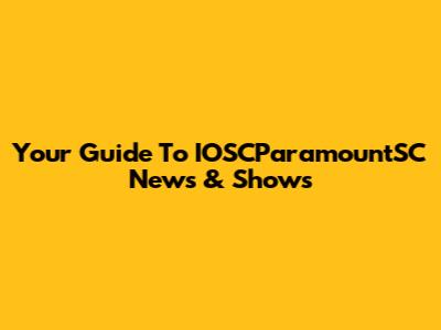 Your Guide To IOSCParamountSC News & Shows