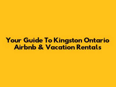 Your Guide To Kingston Ontario Airbnb & Vacation Rentals