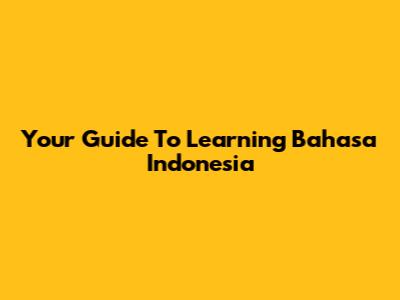 Your Guide To Learning Bahasa Indonesia