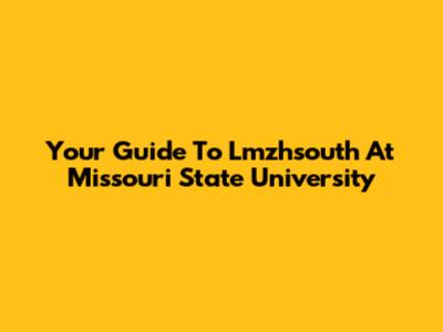 Your Guide To Lmzhsouth At Missouri State University