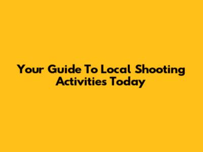 Your Guide To Local Shooting Activities Today