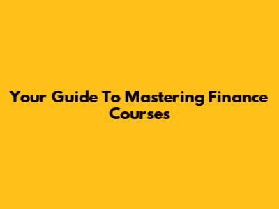 Your Guide To Mastering Finance Courses